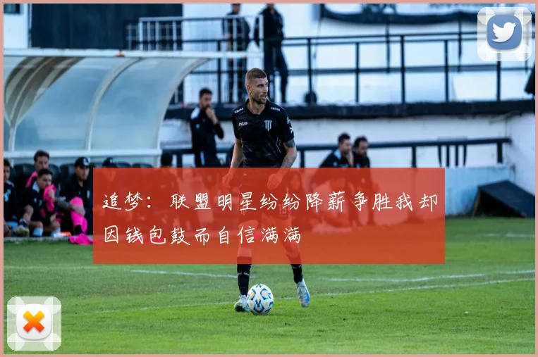 追梦：联盟明星纷纷降薪争胜我却因钱包鼓而自信满满