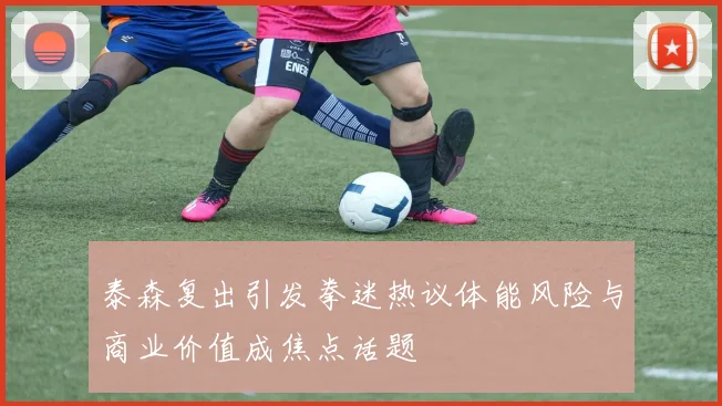 泰森复出引发拳迷热议体能风险与商业价值成焦点话题