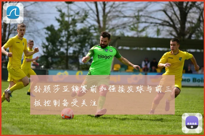 孙颖莎亚锦赛前加强接发球与前三板控制备受关注