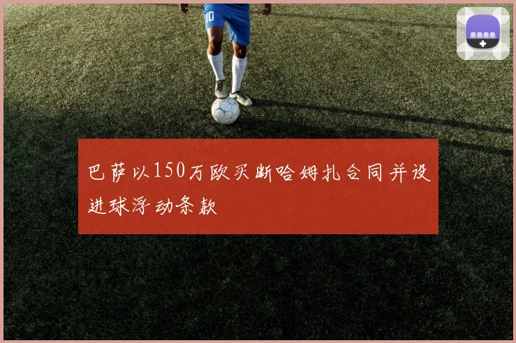 巴萨以150万欧买断哈姆扎合同并设进球浮动条款