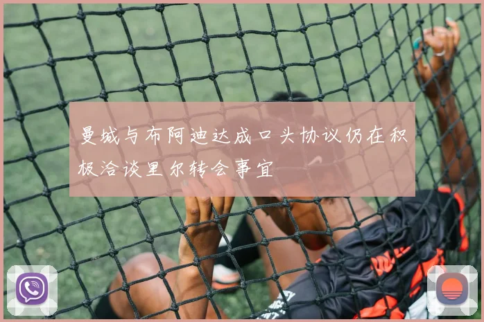曼城与布阿迪达成口头协议仍在积极洽谈里尔转会事宜